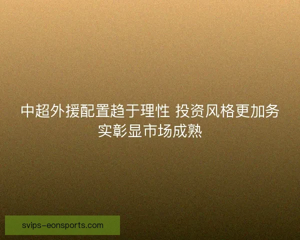 中超外援配置趋于理性 投资风格更加务实彰显市场成熟